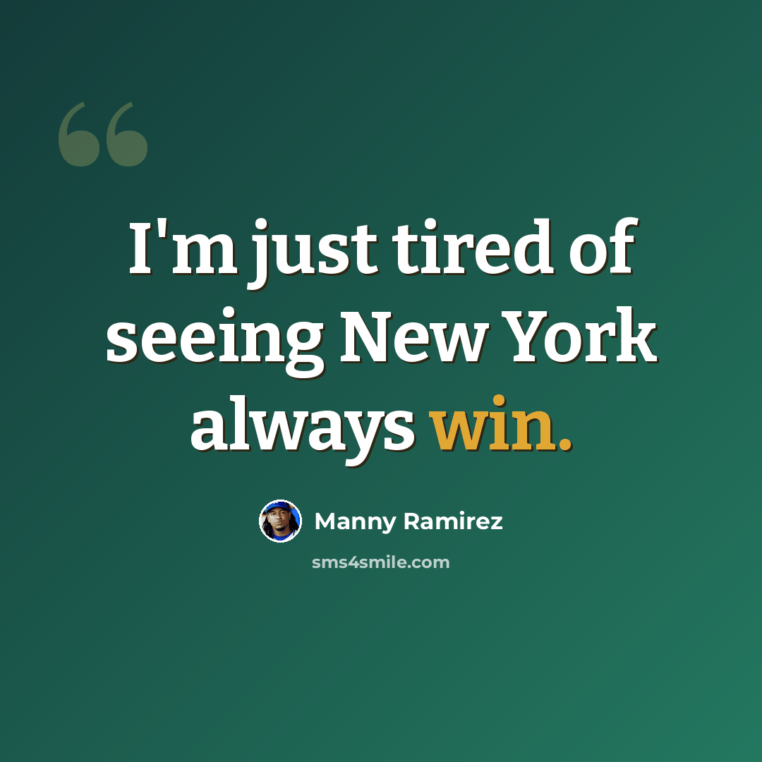 “I'm just tired of seeing New York always win.” quote by Manny Ramirez