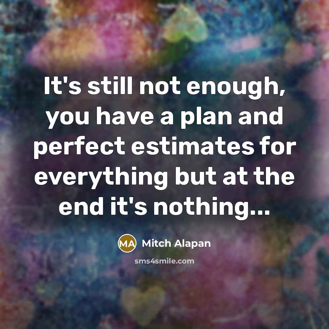 “It's still not enough, you have a plan and perfect estimates for everything but at the end it's nothing...” quote by Mitch Alapan