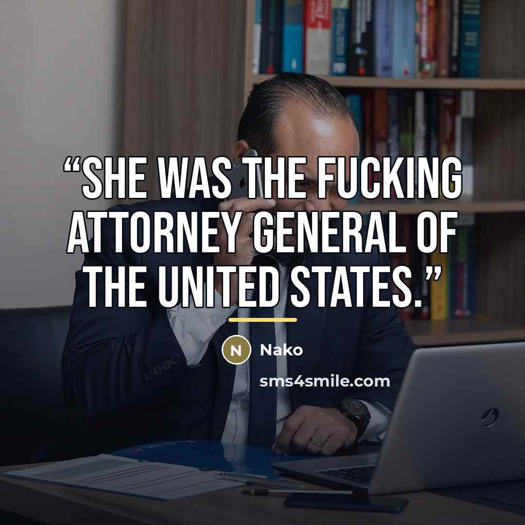 “She was the fucking Attorney General of The United States.” quote by Nako