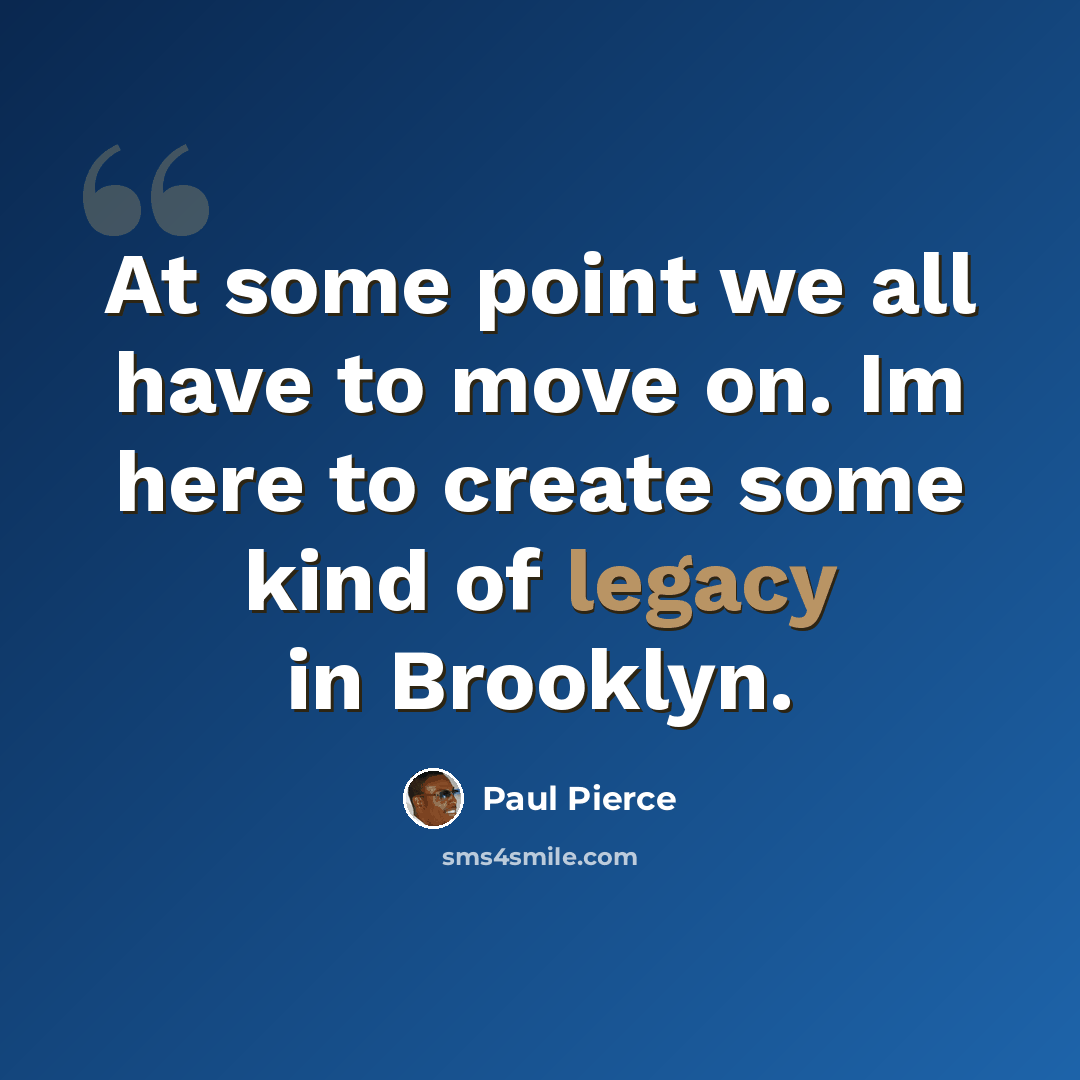“At some point we all have to move on. Im here to create some kind of legacy in Brooklyn.” quote by Paul Pierce