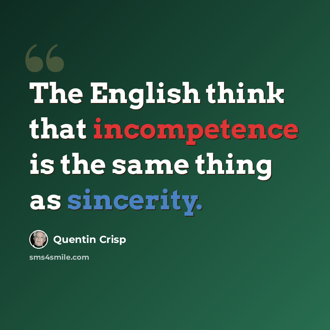 “The English think that incompetence is the same thing as sincerity.” quote by Quentin Crisp