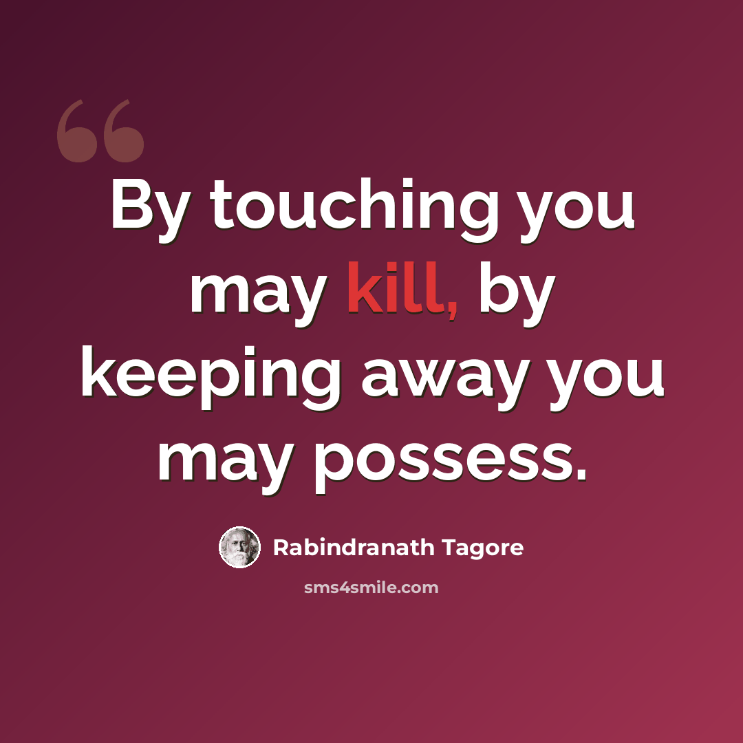 “By touching you may kill, by keeping away you may possess.” quote by Rabindranath Tagore