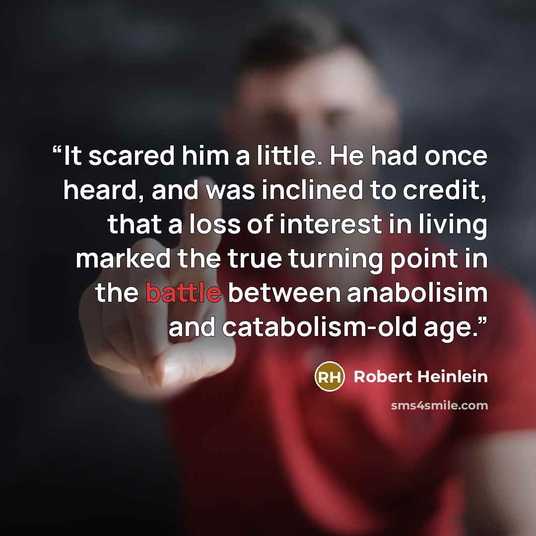 “It scared him a little. He had once heard, and was inclined to credit, that a loss of interest in living marked the true turning point in the battle between anabolisim and catabolism-old age.” quote by Robert Heinlein