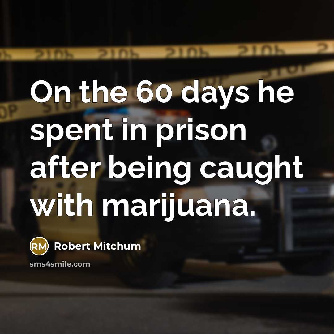 “On the 60 days he spent in prison after being caught with marijuana.” quote by Robert Mitchum