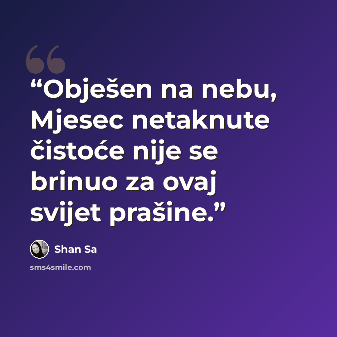 “Obješen na nebu, Mjesec netaknute čistoće nije se brinuo za ovaj svijet prašine.” quote by Shan Sa