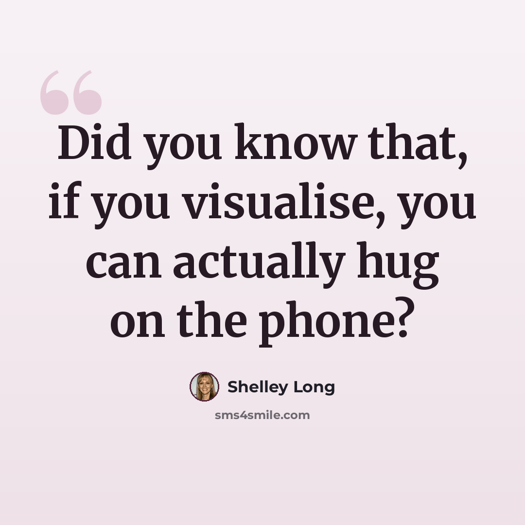 “Did you know that, if you visualise, you can actually hug on the phone?” quote by Shelley Long