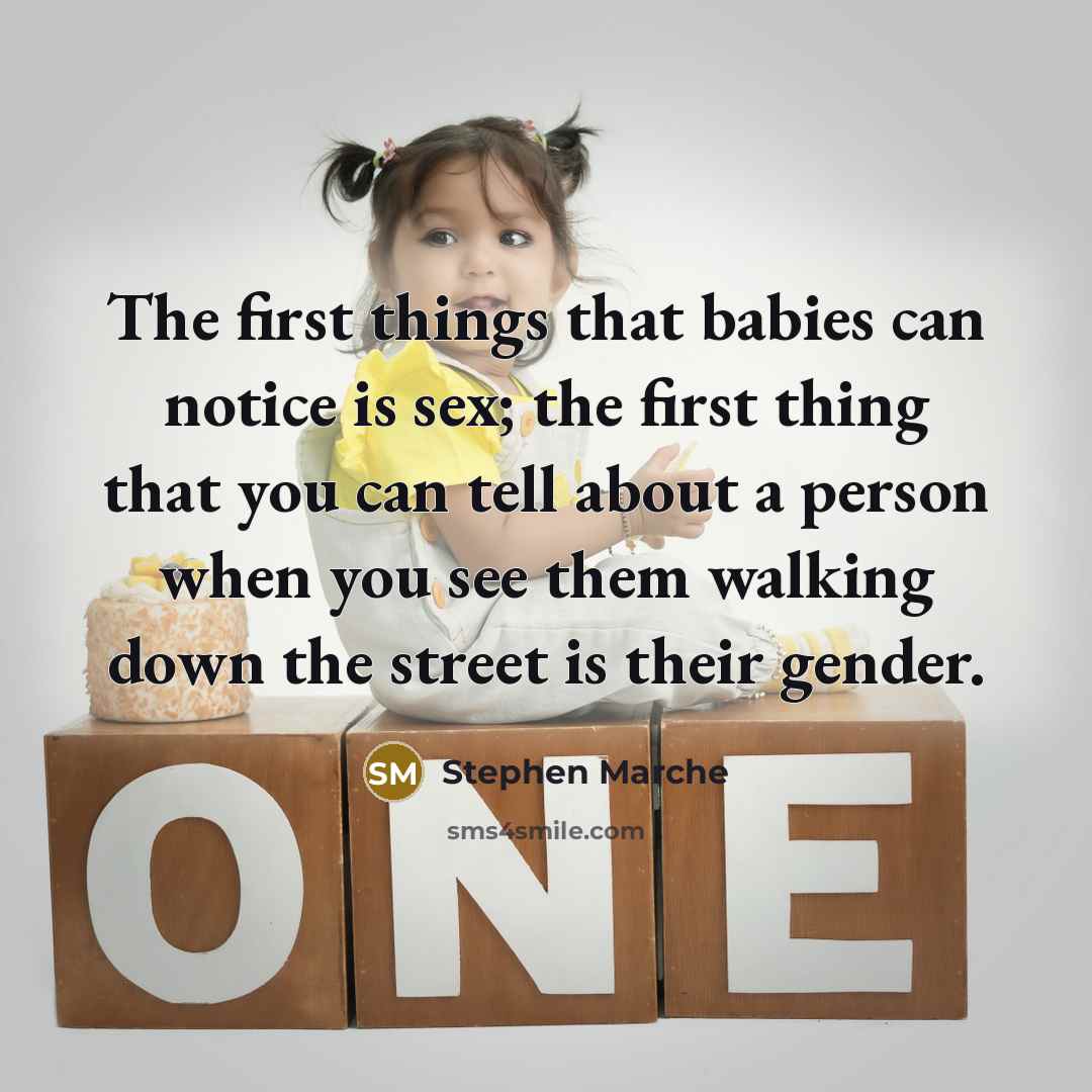 “The first things that babies can notice is sex; the first thing that you can tell about a person when you see them walking down the street is their gender.” quote by Stephen Marche