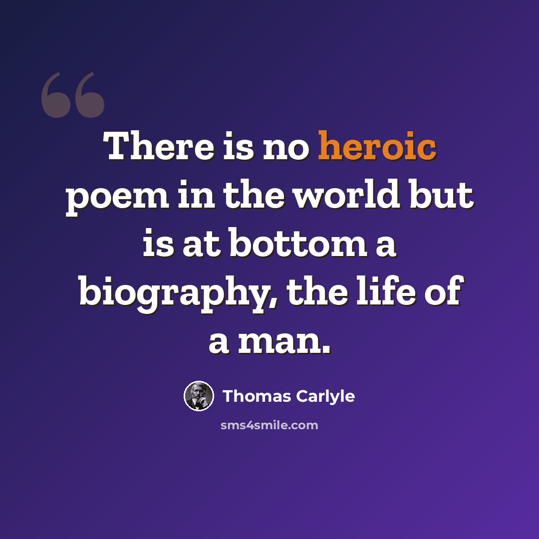 “There is no heroic poem in the world but is at bottom a biography, the life of a man.” quote by Thomas Carlyle