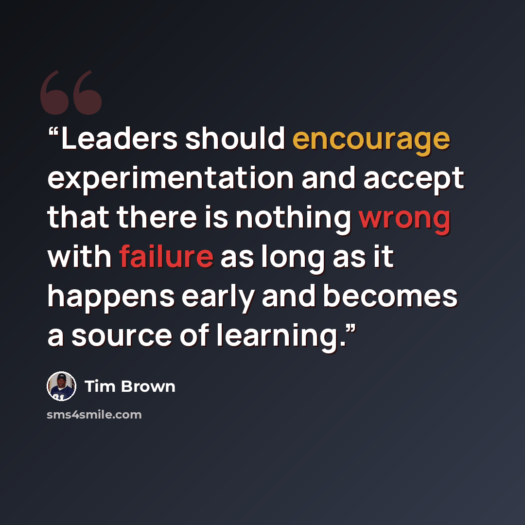 “Leaders should encourage experimentation and accept that there is nothing wrong with failure as long as it happens early and becomes a source of learning.” quote by Tim Brown