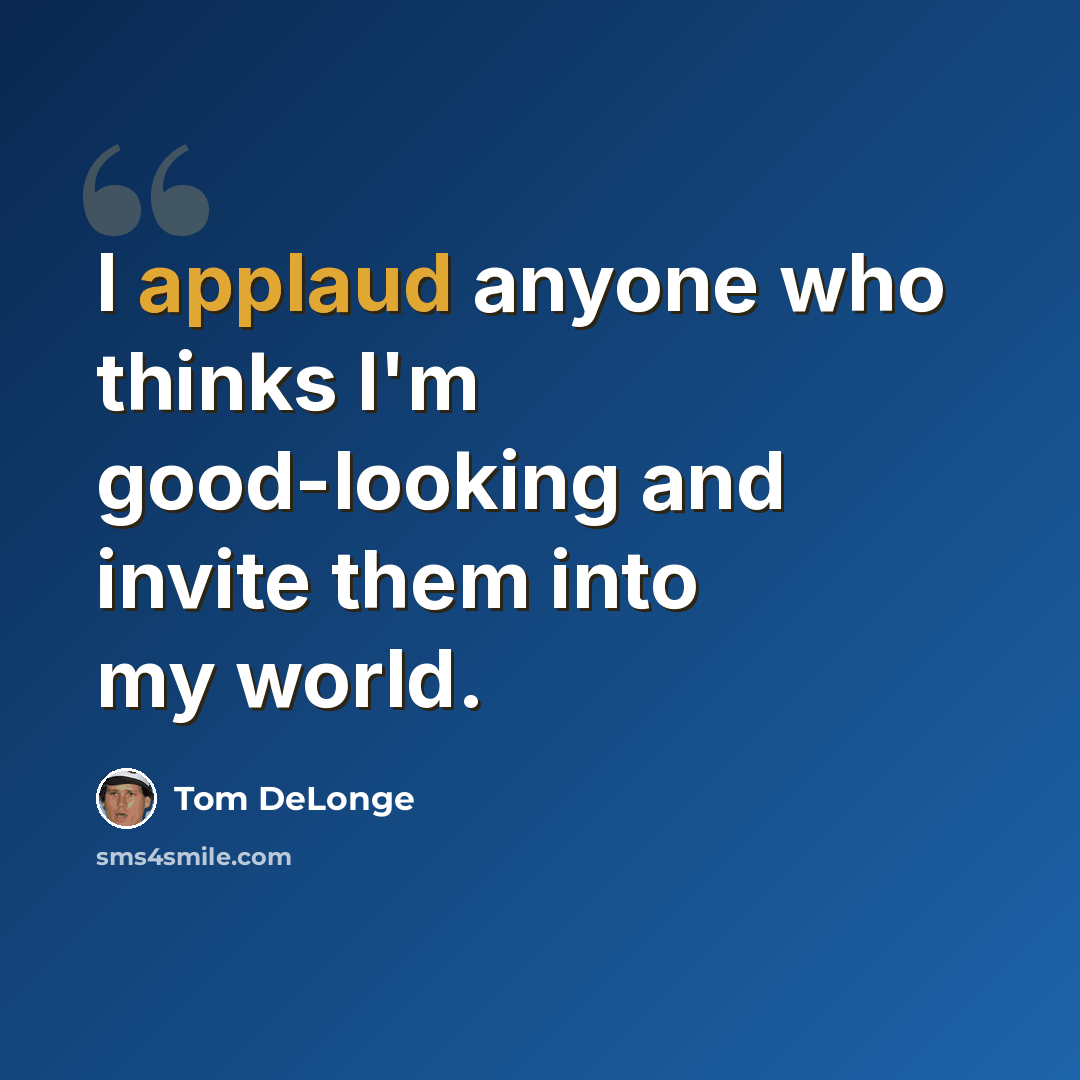 “I applaud anyone who thinks I'm good-looking and invite them into my world.” quote by Tom DeLonge