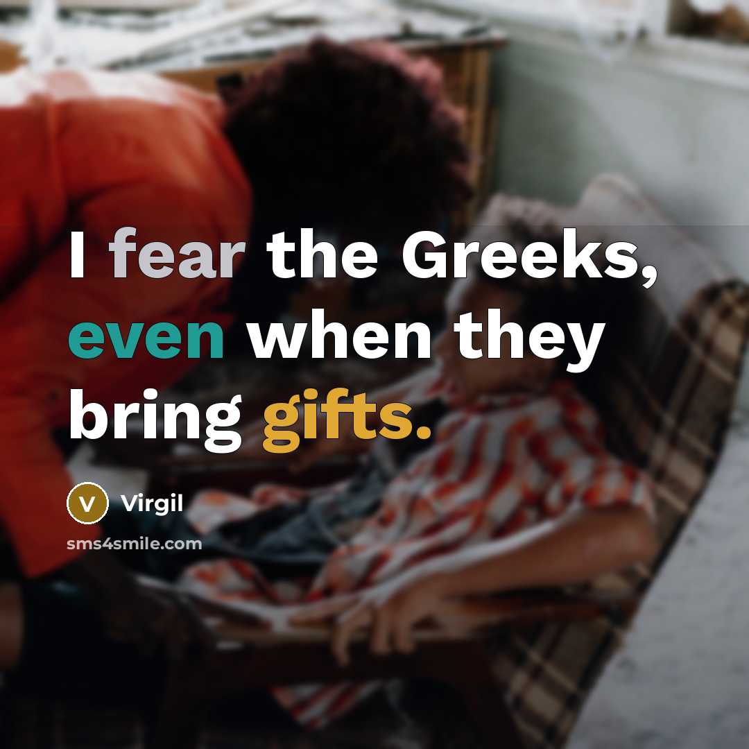 “I fear the Greeks, even when they bring gifts.” quote by Virgil