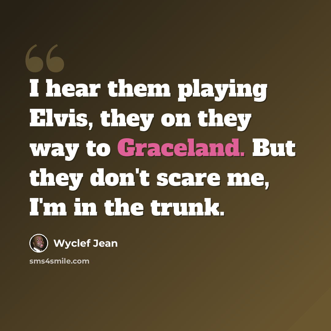 “I hear them playing Elvis, they on they way to Graceland. But they don't scare me, I'm in the trunk.” quote by Wyclef Jean