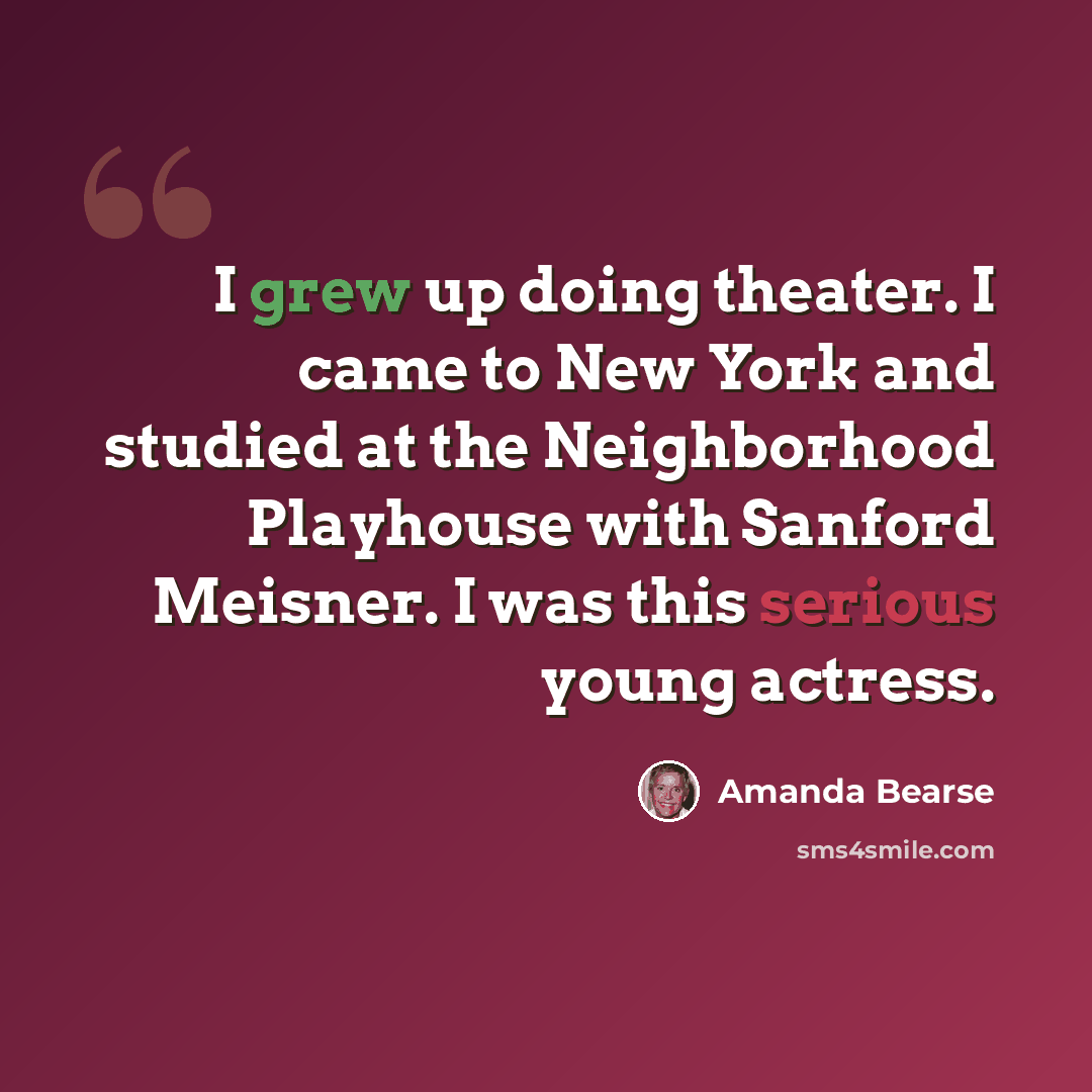 “I grew up doing theater. I came to New York and studied at the Neighborhood Playhouse with Sanford Meisner. I was this serious young actress.” quote by Amanda Bearse