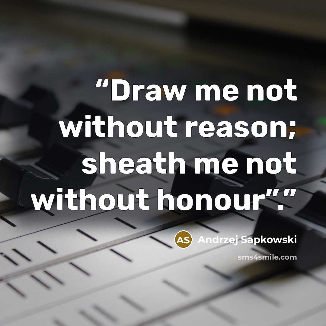 “Draw me not without reason; sheath me not without honour”.” quote by Andrzej Sapkowski