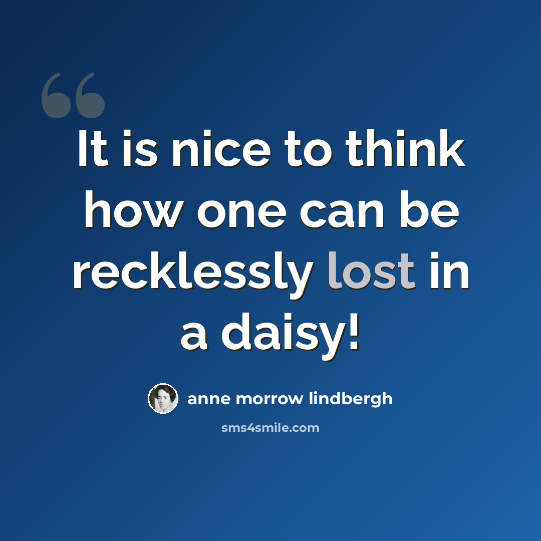 “It is nice to think how one can be recklessly lost in a daisy!” quote by Anne Morrow Lindbergh