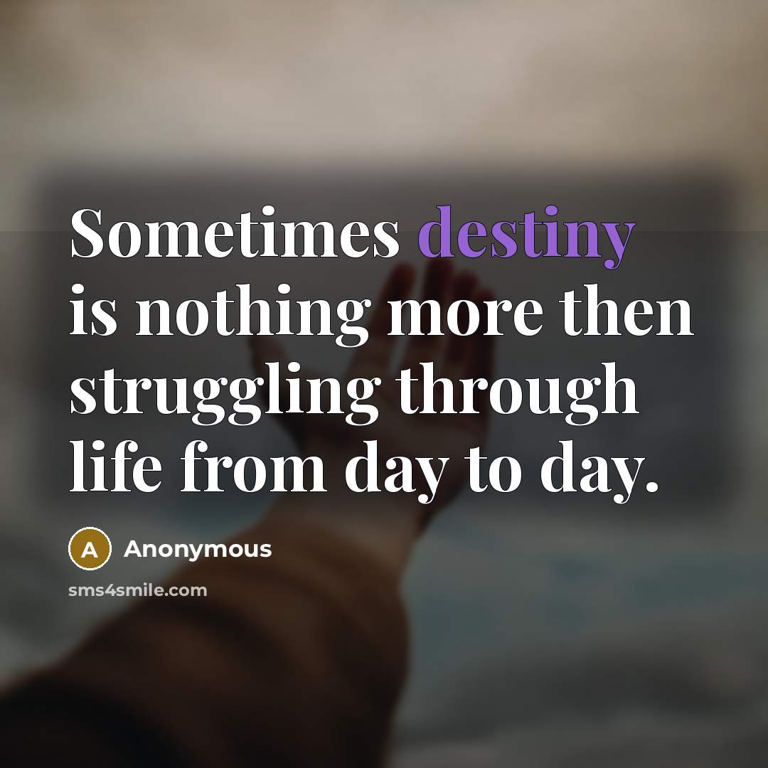 “Sometimes destiny is nothing more then struggling through life from day to day.” quote by Anonymous