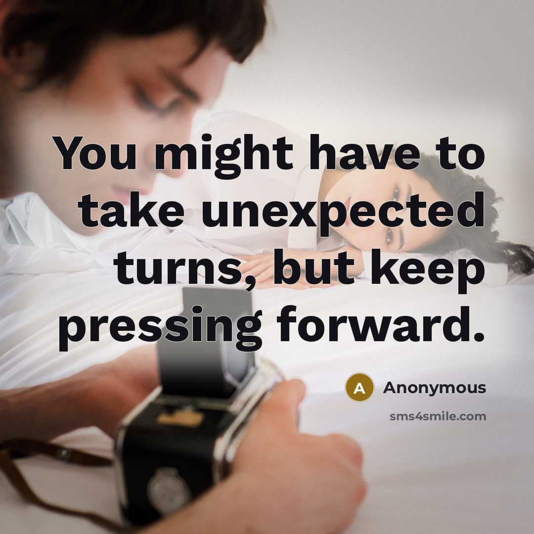 “You might have to take unexpected turns, but keep pressing forward.” quote by Anonymous