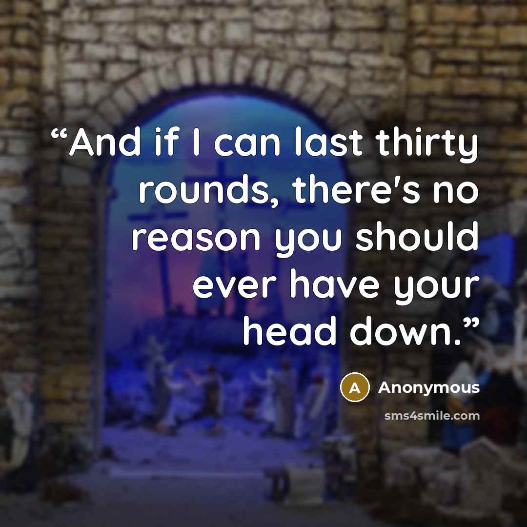 “And if I can last thirty rounds, there's no reason you should ever have your head down.” quote by Anonymous