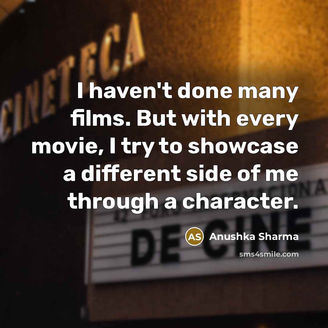 “I haven't done many films. But with every movie, I try to showcase a different side of me through a character.” quote by Anushka Sharma