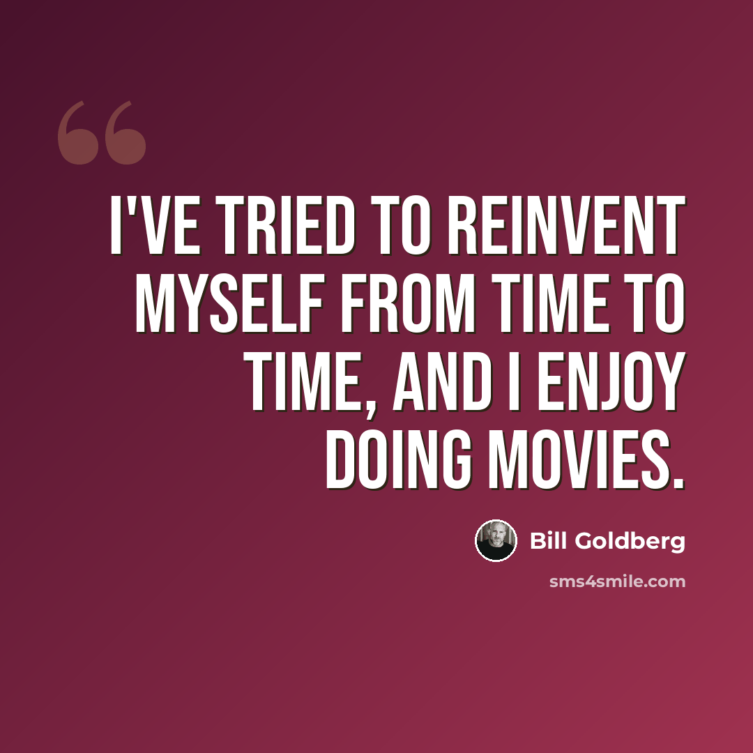 “I've tried to reinvent myself from time to time, and I enjoy doing movies.” quote by Bill Goldberg