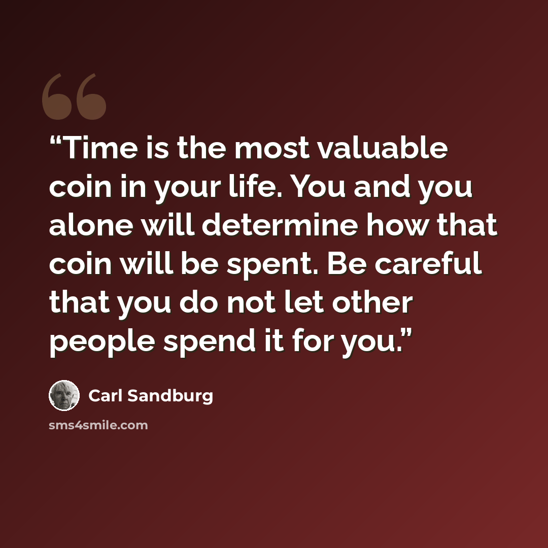 “Time is the most valuable coin in your life. You and you alone will determine how that coin will be spent. Be careful that you do not let other people spend it for you.” quote by Carl Sandburg