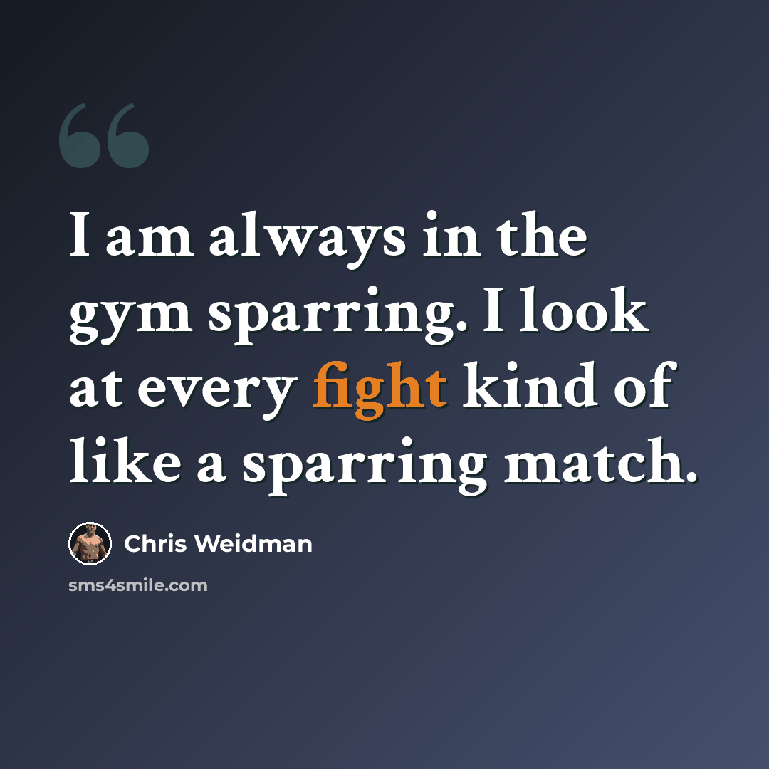 “I am always in the gym sparring. I look at every fight kind of like a sparring match.” quote by Chris Weidman