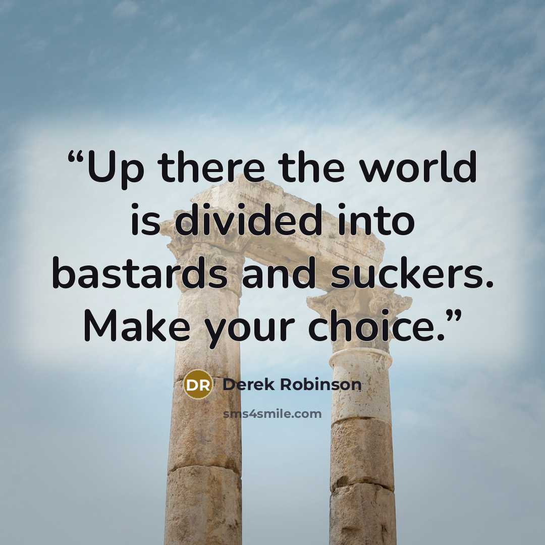 “Up there the world is divided into bastards and suckers. Make your choice.” quote by Derek Robinson