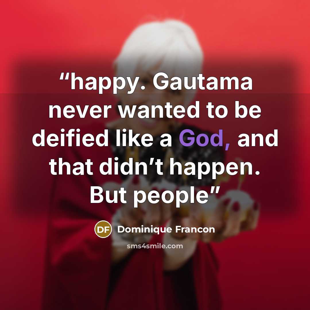 “happy. Gautama never wanted to be deified like a God, and that didn’t happen. But people” quote by Dominique Francon