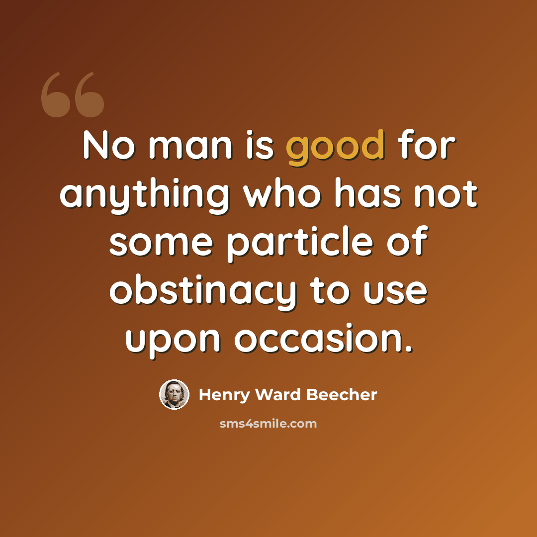 “No man is good for anything who has not some particle of obstinacy to use upon occasion.” quote by Henry Ward Beecher