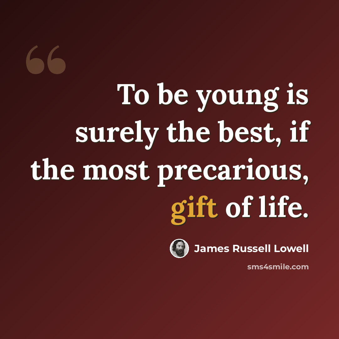 “To be young is surely the best, if the most precarious, gift of life.” quote by James Russell Lowell