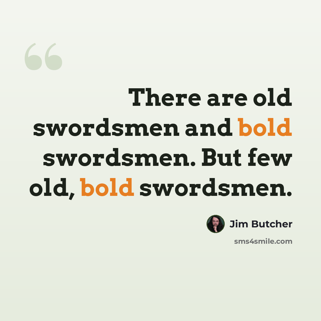 “There are old swordsmen and bold swordsmen. But few old, bold swordsmen.” quote by Jim Butcher
