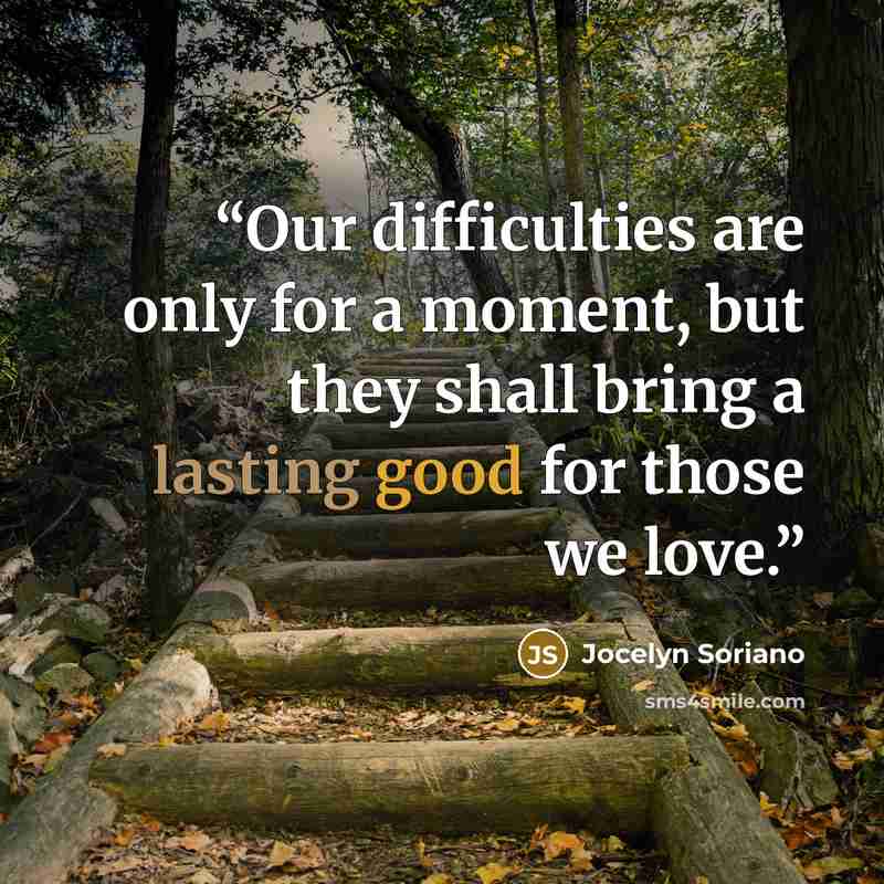 “Our difficulties are only for a moment, but they shall bring a lasting good for those we love.” quote by Jocelyn Soriano