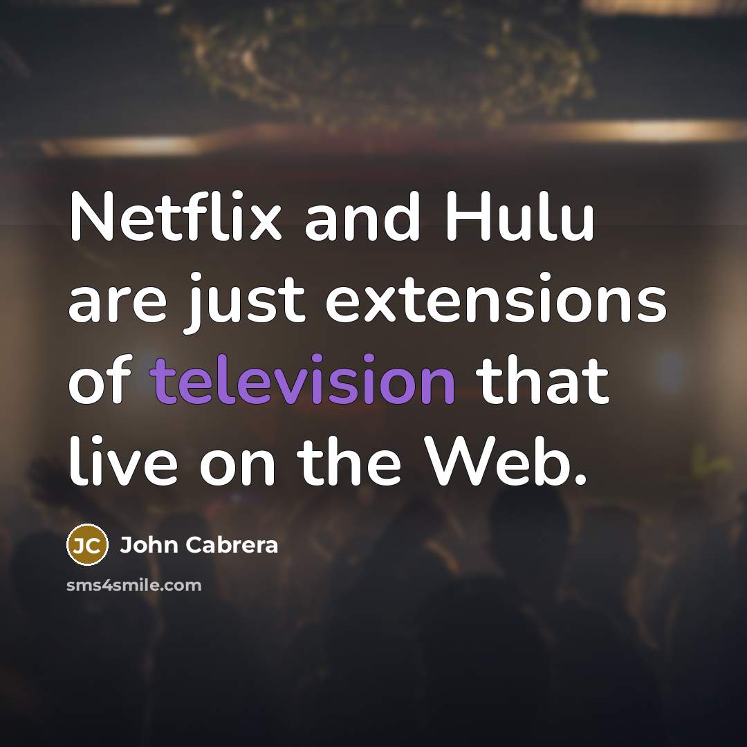 “Netflix and Hulu are just extensions of television that live on the Web.” quote by John Cabrera