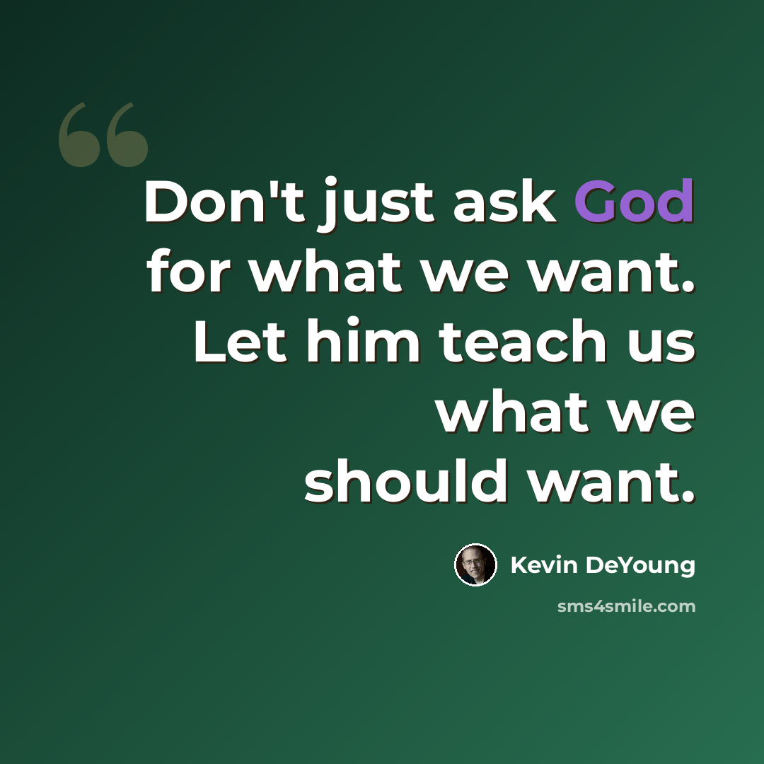 “Don't just ask God for what we want. Let him teach us what we should want.” quote by Kevin DeYoung