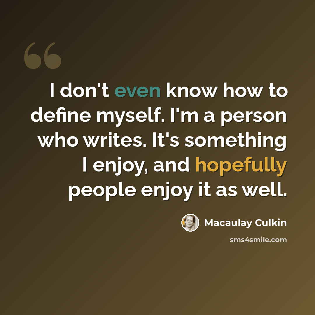 “I don't even know how to define myself. I'm a person who writes. It's something I enjoy, and hopefully people enjoy it as well.” quote by Macaulay Culkin