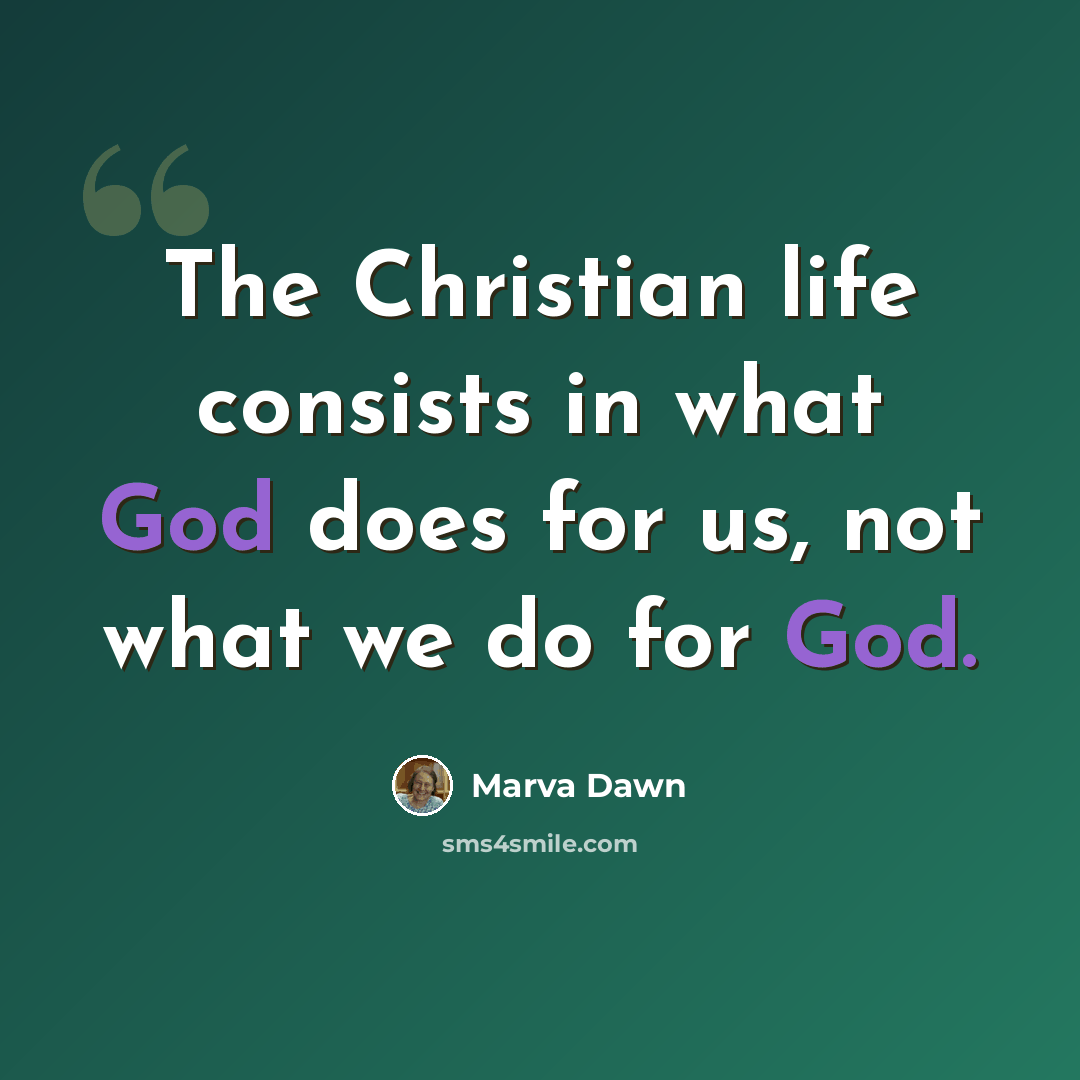 “The Christian life consists in what God does for us, not what we do for God.” quote by Marva Dawn