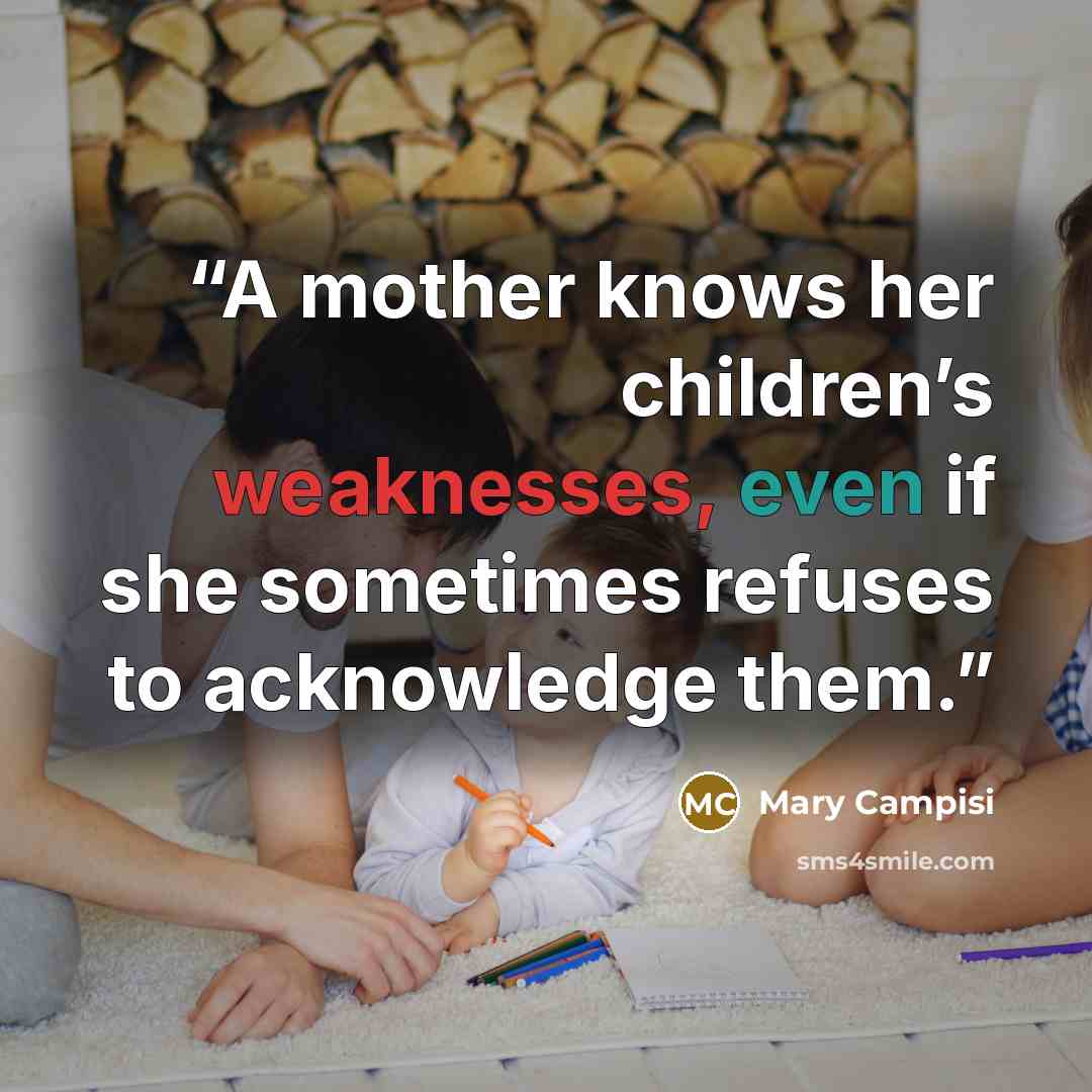 “A mother knows her children’s weaknesses, even if she sometimes refuses to acknowledge them.” quote by Mary Campisi
