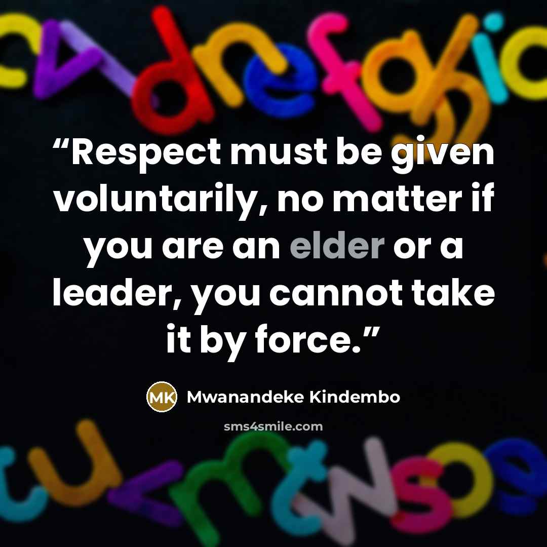 “Respect must be given voluntarily, no matter if you are an elder or a leader, you cannot take it by force.” quote by Mwanandeke Kindembo