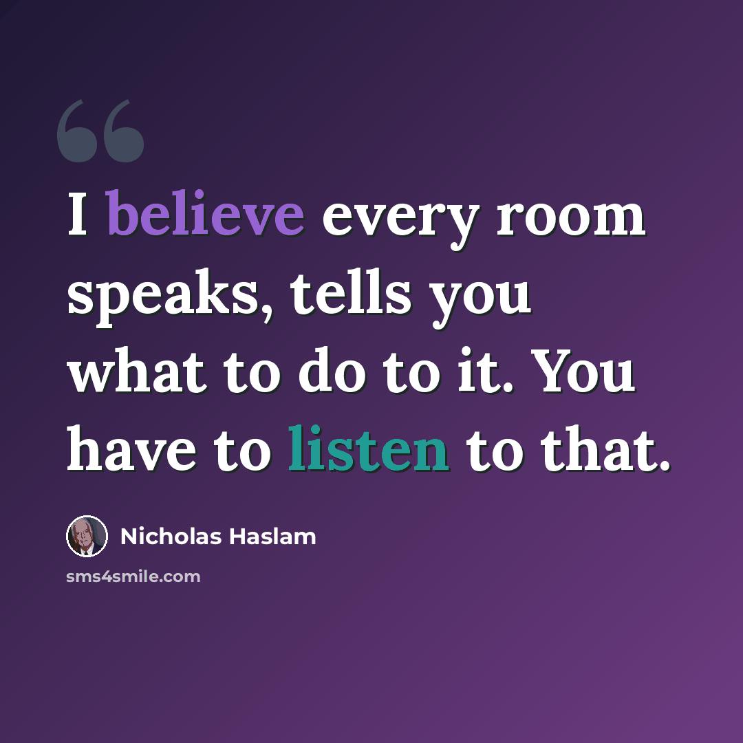 “I believe every room speaks, tells you what to do to it. You have to listen to that.” quote by Nicholas Haslam
