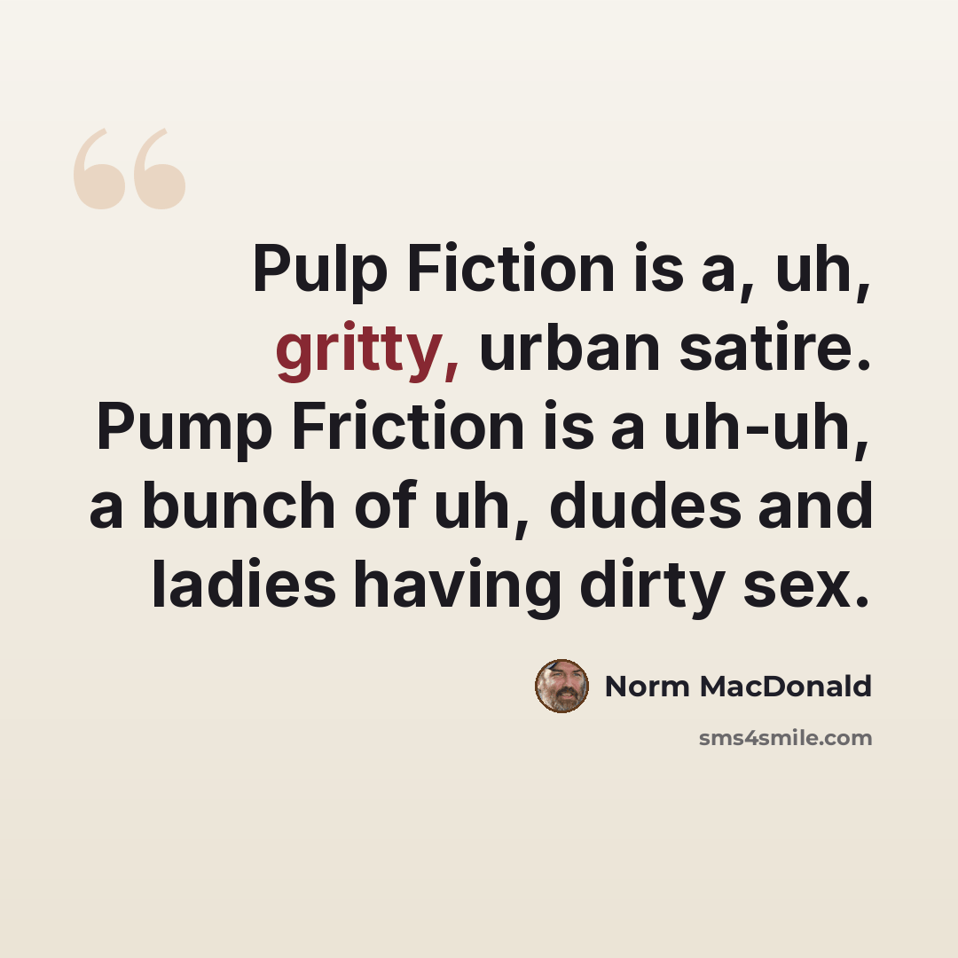 “Pulp Fiction is a, uh, gritty, urban satire. Pump Friction is a uh-uh, a bunch of uh, dudes and ladies having dirty sex.” quote by Norm MacDonald