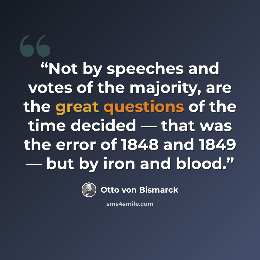 “Not by speeches and votes of the majority, are the great questions of the time decided — that was the error of 1848 and 1849 — but by iron and blood.” quote by Otto von Bismarck