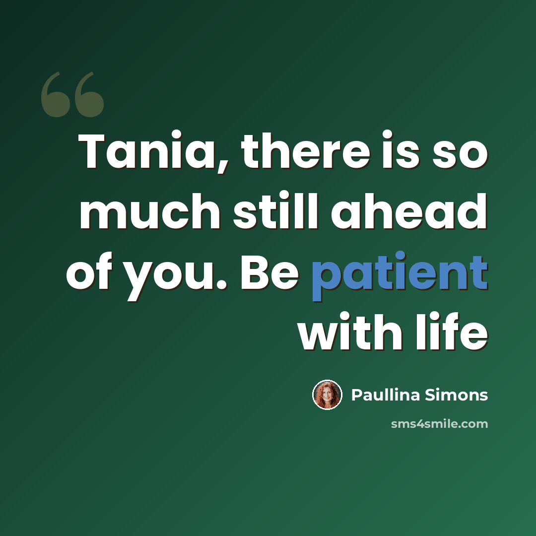 “Tania, there is so much still ahead of you. Be patient with life” quote by Paullina Simons