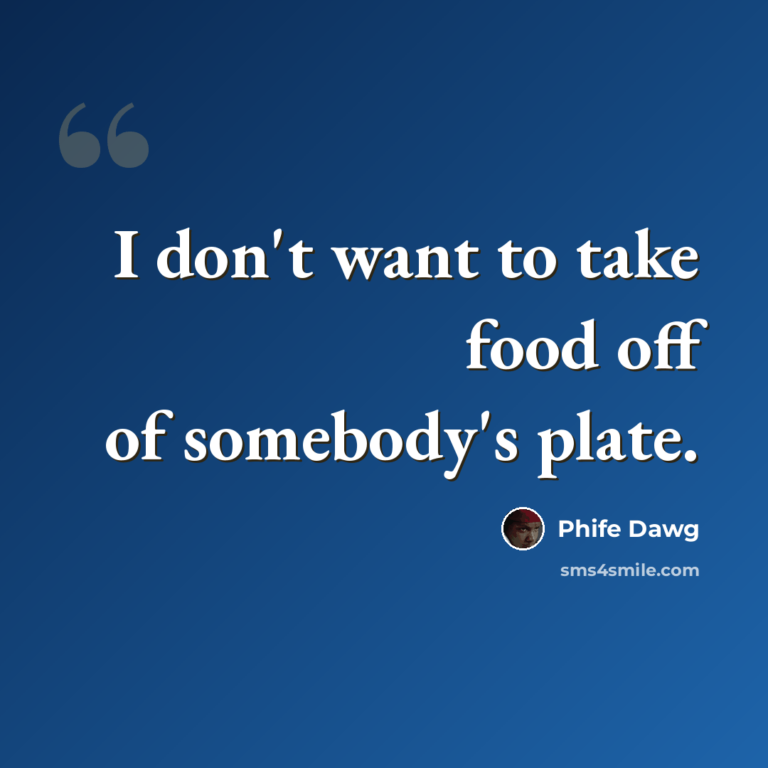 “I don't want to take food off of somebody's plate.” quote by Phife Dawg