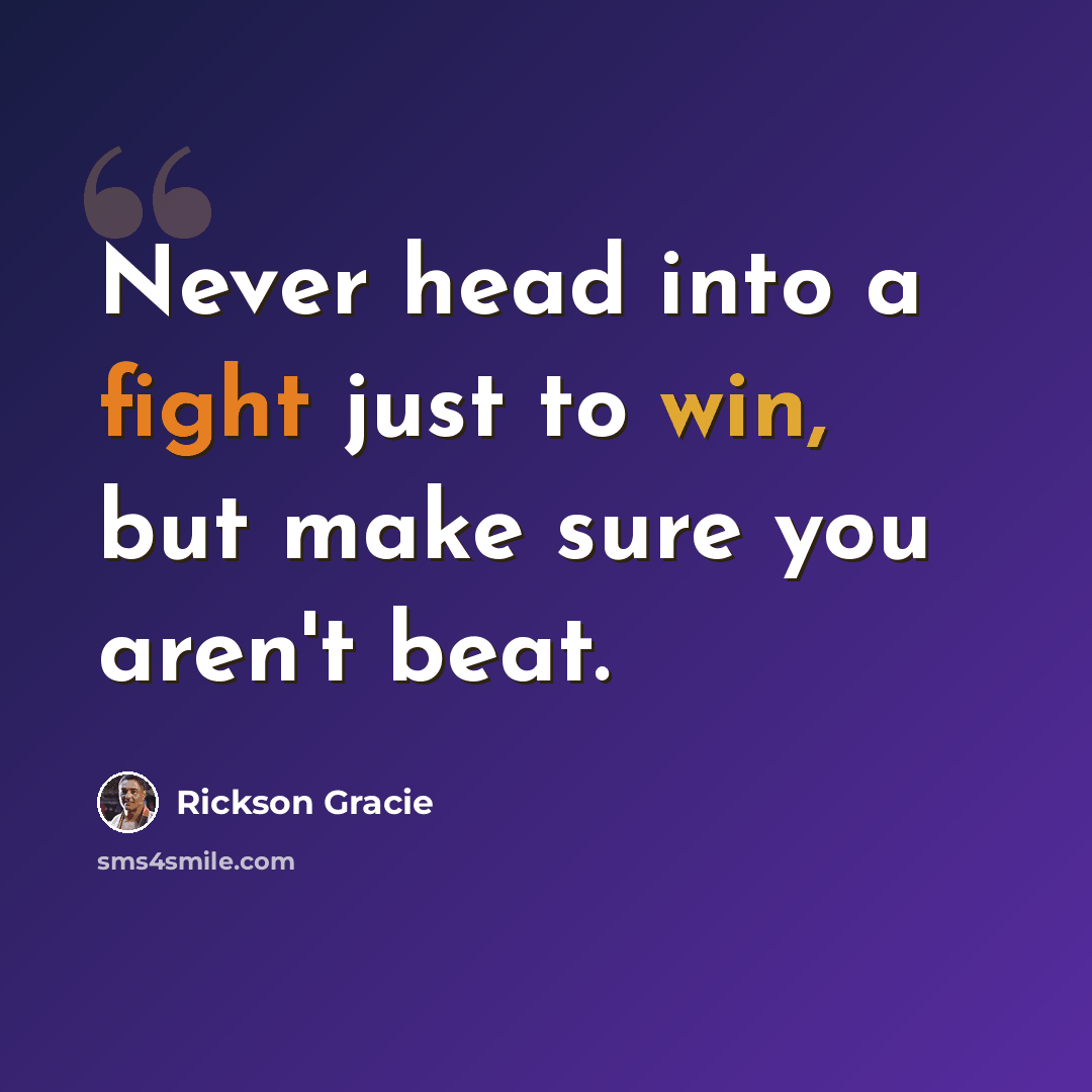 “Never head into a fight just to win, but make sure you aren't beat.” quote by Rickson Gracie