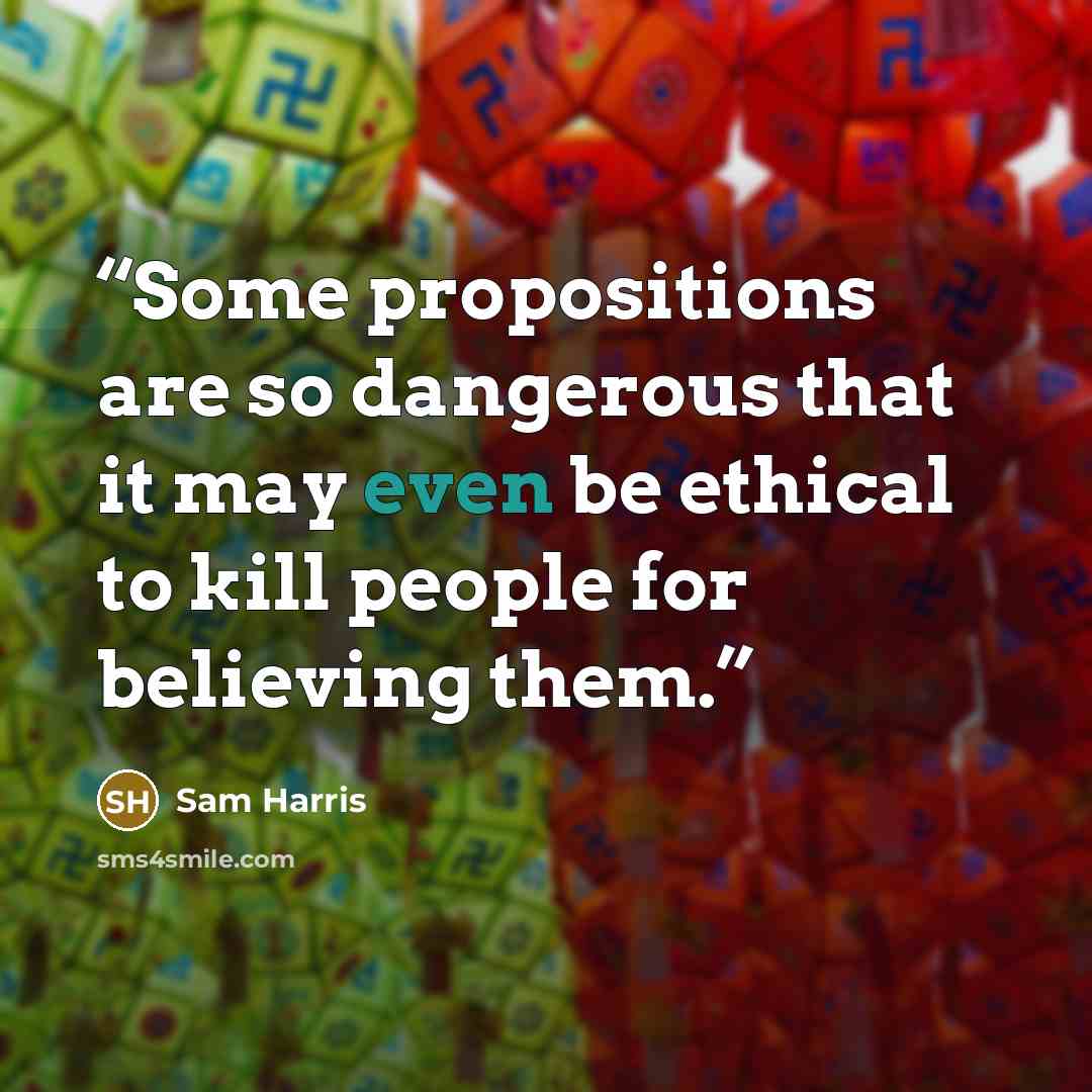 “Some propositions are so dangerous that it may even be ethical to kill people for believing them.” quote by Sam Harris