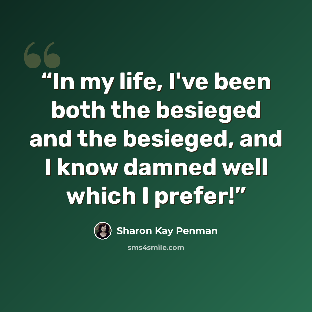 “In my life, I've been both the besieged and the besieged, and I know damned well which I prefer!” quote by Sharon Kay Penman