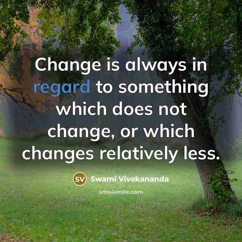 “Change is always in regard to something which does not change, or which changes relatively less.” quote by Swami Vivekananda