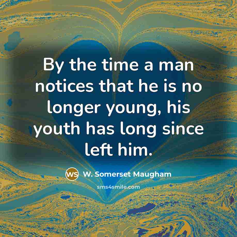 “By the time a man notices that he is no longer young, his youth has long since left him.” quote by W. Somerset Maugham