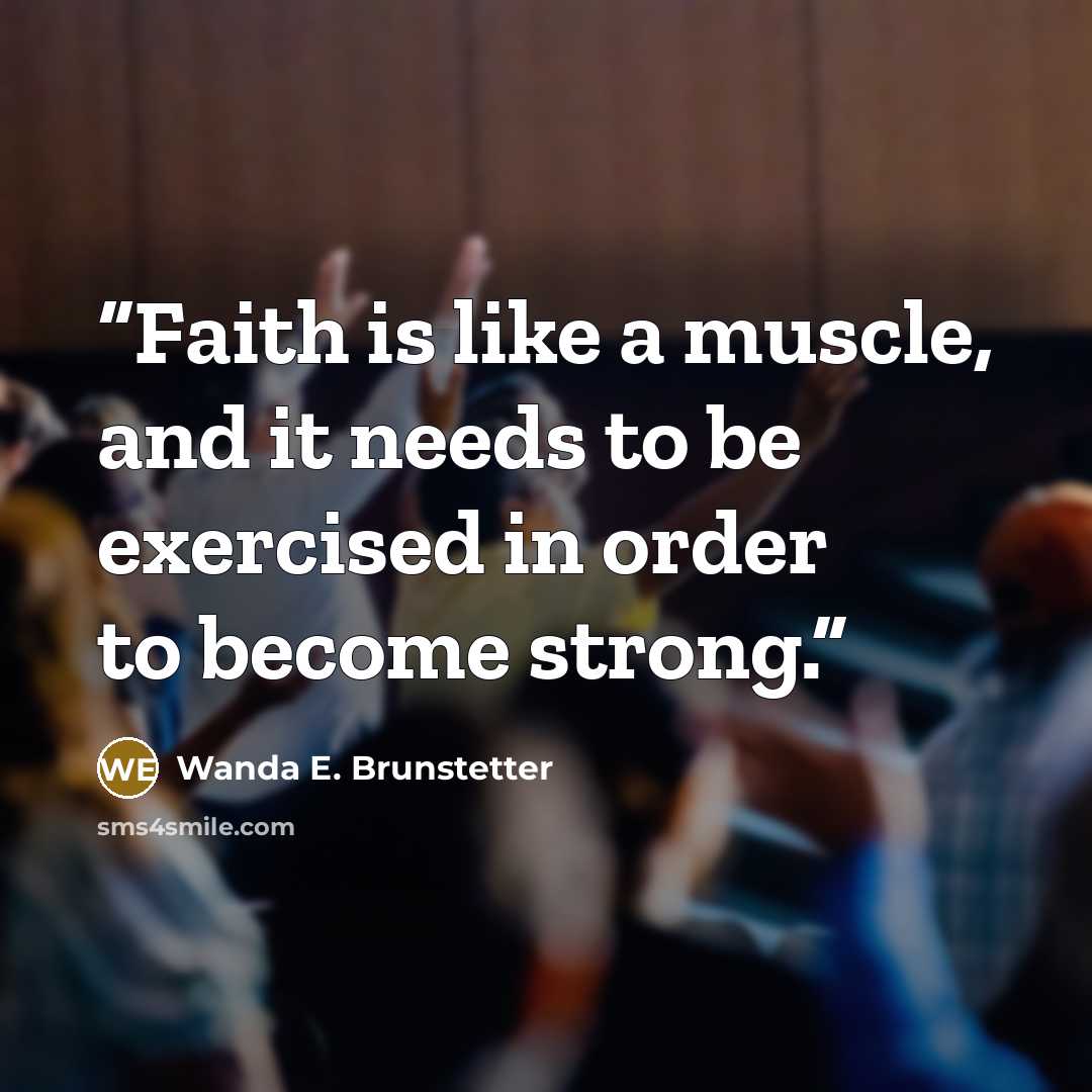 “Faith is like a muscle, and it needs to be exercised in order to become strong.” quote by Wanda E. Brunstetter