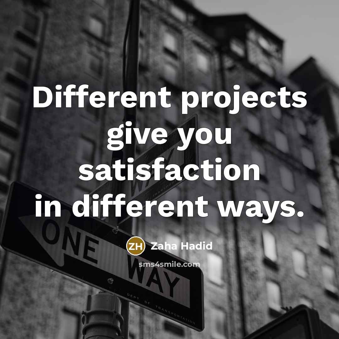 “Different projects give you satisfaction in different ways.” quote by Zaha Hadid